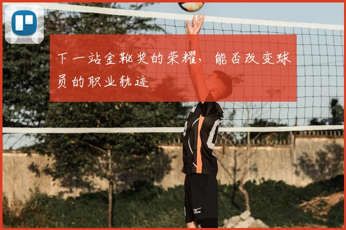 下一站金靴奖的荣耀，能否改变球员的职业轨迹