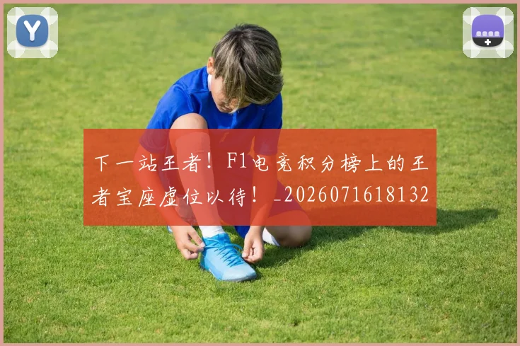 下一站王者！F1电竞积分榜上的王者宝座虚位以待！_20260716181321